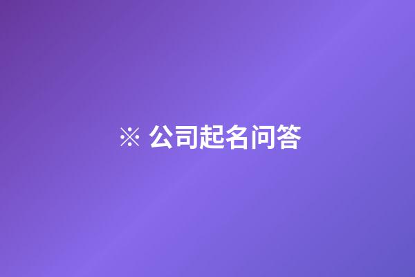 ※ 公司起名问答-第1张-公司起名-玄机派